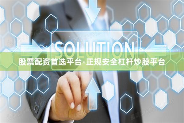 股票配资首选平台-正规安全杠杆炒股平台