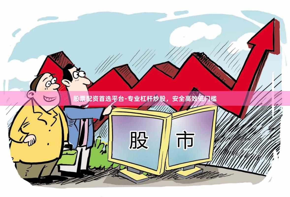 股票配资首选平台-专业杠杆炒股，安全高效低门槛