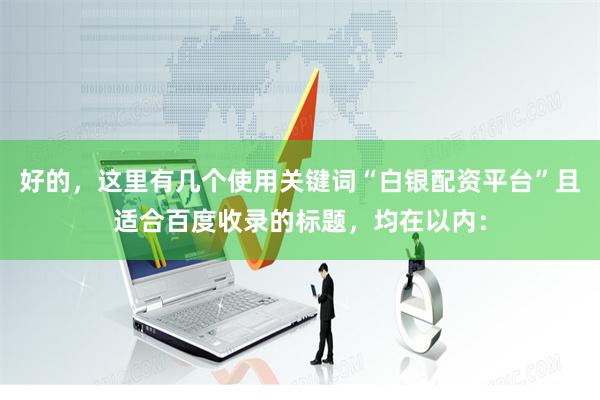 好的，这里有几个使用关键词“白银配资平台”且适合百度收录的标题，均在以内：