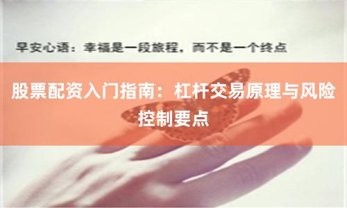 股票配资入门指南：杠杆交易原理与风险控制要点