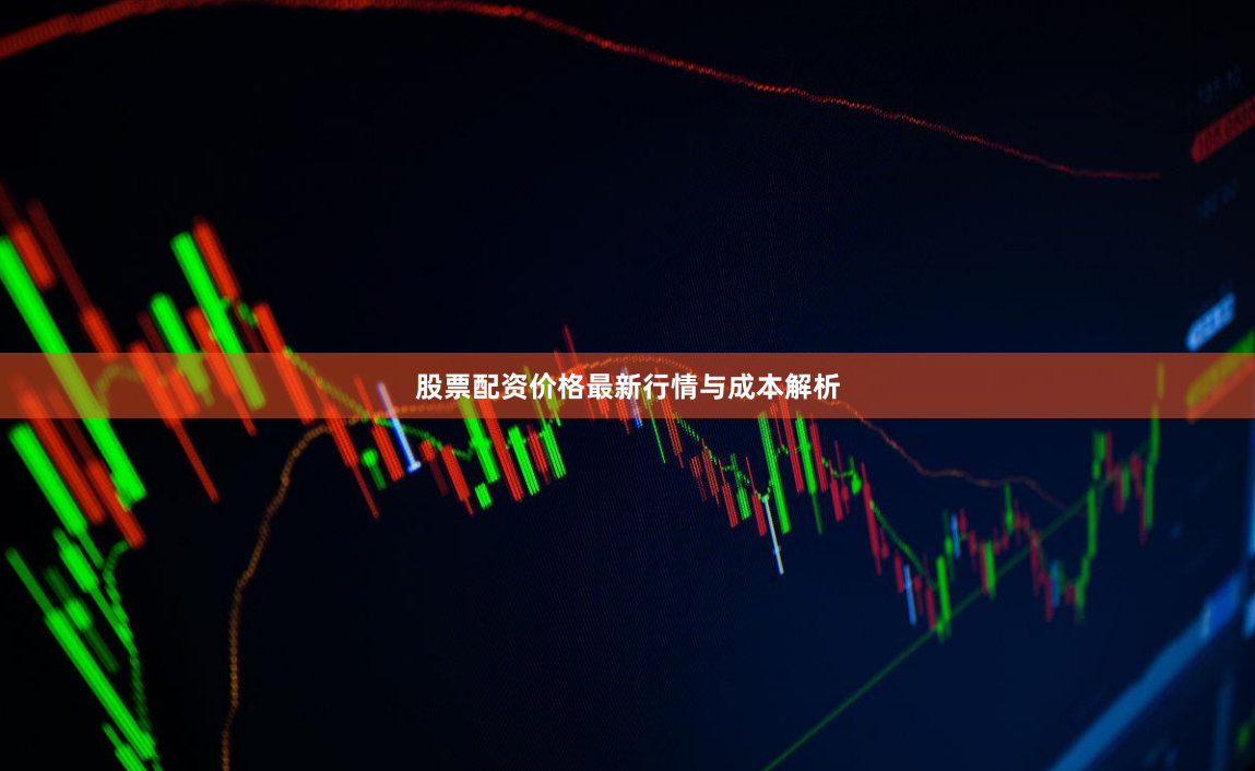股票配资价格最新行情与成本解析